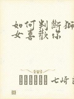 如何判断狮子座女喜欢你 如何判断狮子座女喜欢你