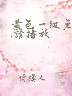 黄色一级免费片,请播放 黄色一级免费片,请播放