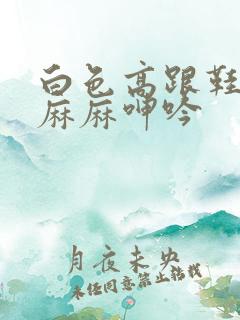 白色高跟鞋丝袜麻麻呻吟