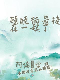 顾晓楠最后和谁在一起了 顾晓楠最后和谁在一起了