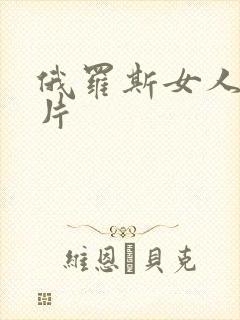 俄罗斯女人伦理片 俄罗斯女人伦理片
