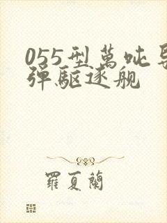 055型万吨导弹驱逐舰
