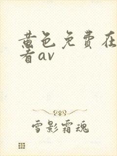 黄色免费在线观看av 黄色免费在线观看av