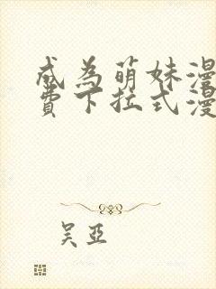 成为萌妹漫画免费下拉式漫画 成为萌妹漫画免费下拉式漫画