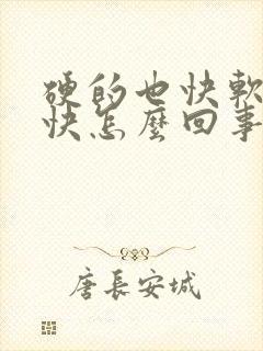 硬的也快软的也快怎么回事