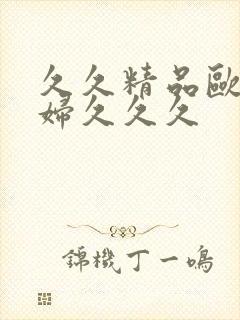 久久精品欧美乱妇久久久