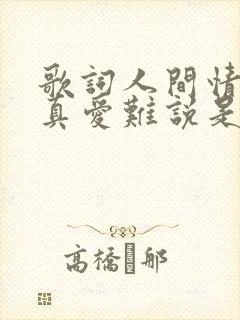 歌词人间情多,真爱难说是什么歌