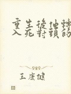 重生后他转身投入死对头的怀抱短剧 重生后他转身投入死对头的怀抱短剧