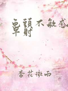 龟头不敏感但是早射