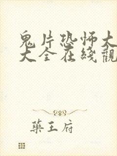 鬼片恐怖大电影大全在线观看 鬼片恐怖大电影大全在线观看