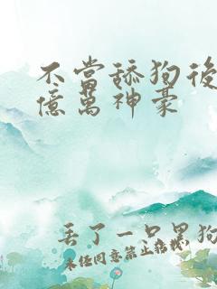 不当舔狗后成为亿万神豪