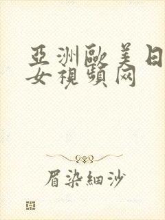 亚洲欧美日韩美女视频网