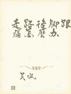 走路后脚跟的筋痛怎么办