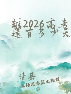 离2026高考还有多少天 倒计时 离2026高考还有多少天 倒计时