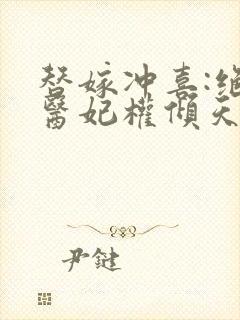 替嫁冲喜:绝世医妃权倾天下 替嫁冲喜:绝世医妃权倾天下