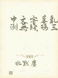 中文字幕乱码亚洲无线码三区 中文字幕乱码亚洲无线码三区