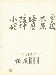 小孩睡不实,易醒什么原因 小孩睡不实,易醒什么原因