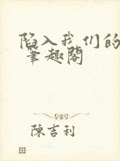 陷入我们的热恋 笔趣阁 陷入我们的热恋 笔趣阁
