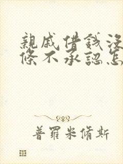 亲戚借钱没有欠条不承认怎么办