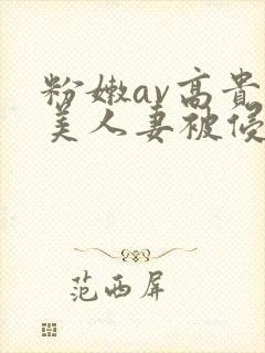 粉嫩av高贵的美人妻被侵犯