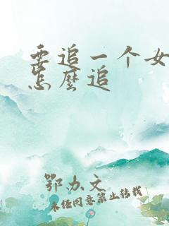要追一个女孩子怎么追