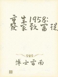 重生1958:发家致富从南锣鼓巷开始 首发 重生1958:发家致富从南锣鼓巷开始 首发