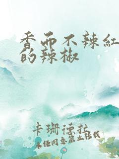 香而不辣红油用的辣椒