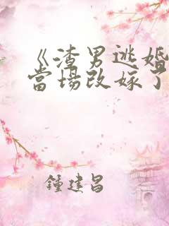 《渣男逃婚,我当场改嫁了》