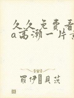 久久免费看少妇a高潮一片黄特