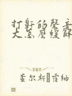 打鼾的声音特别大怎么缓解 打鼾的声音特别大怎么缓解