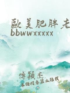 欧美肥胖老太性bbwwxxxxx