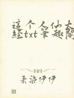 这个人仙太过正经txt笔趣阁 这个人仙太过正经txt笔趣阁