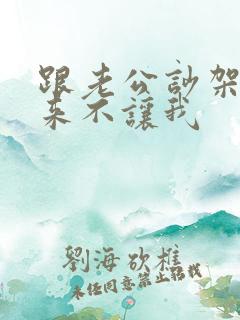 跟老公吵架他从来不让我