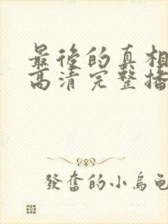 最后的真相在线高清完整播放免费