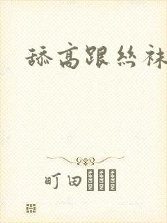 舔高跟丝袜美脚