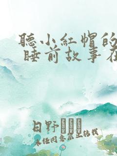 听小红帽的故事 睡前故事在线听
