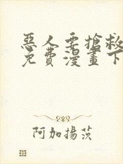 恶人要抢救一下免费漫画下拉式 恶人要抢救一下免费漫画下拉式