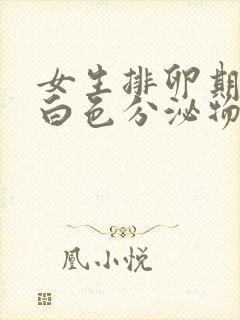 女生排卵期会有白色分泌物