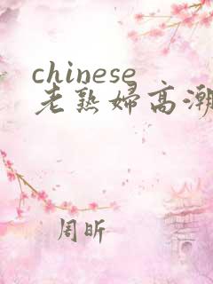chinese老熟妇高潮