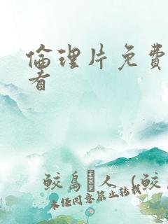 伦理片免费在观看