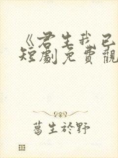 《君生我已老》短剧免费观看
