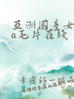 亚洲国产女人aa毛片在线