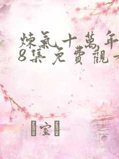 炼气十万年108集免费观看
