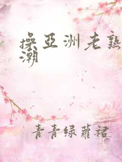 操亚洲老熟女高潮