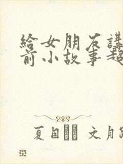 给女朋友讲的睡前小故事超甜短篇