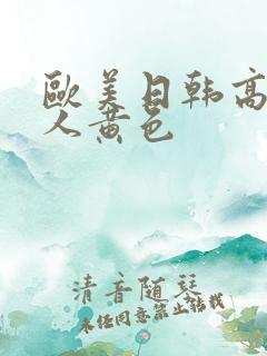 欧美日韩高清成人黄色 欧美日韩高清成人黄色