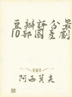 豆瓣评分最高的10部国产剧