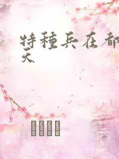特种兵在都市陈天 特种兵在都市陈天