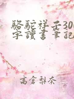 骆驼祥子300字读书笔记 骆驼祥子300字读书笔记