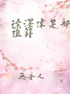 徐泽伟是哪里人祖籍 徐泽伟是哪里人祖籍